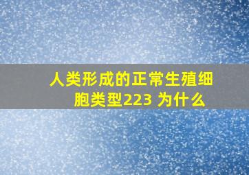 人类形成的正常生殖细胞类型223 为什么